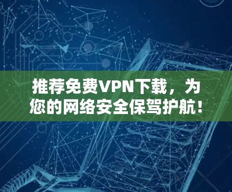 推荐免费VPN下载，为您的网络安全保驾护航！