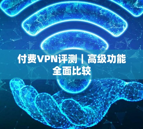 付费VPN评测｜高级功能全面比较