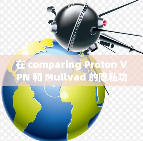 在 comparing Proton VPN 和 Mullvad 的隐私功能时，我们可以看到两者各有优劣