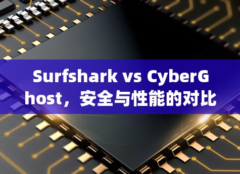 Surfshark vs CyberGhost，安全与性能的对比分析