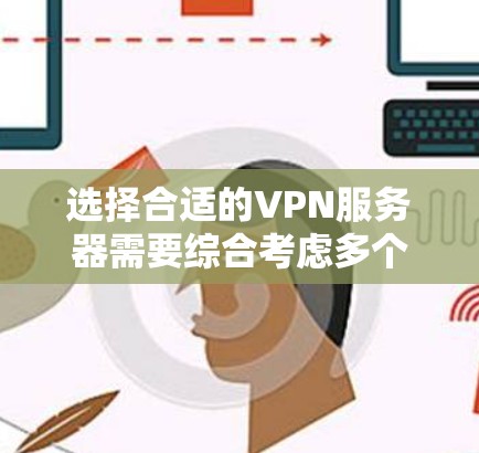 选择合适的VPN服务器需要综合考虑多个因素,以下是详细的步骤指导 选择合适的VPN服务器需要综合考虑多个因素,以下是详细的步骤指导