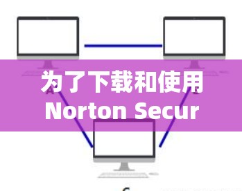 为了下载和使用Norton Secure VPN，您可以选择以下两种方式