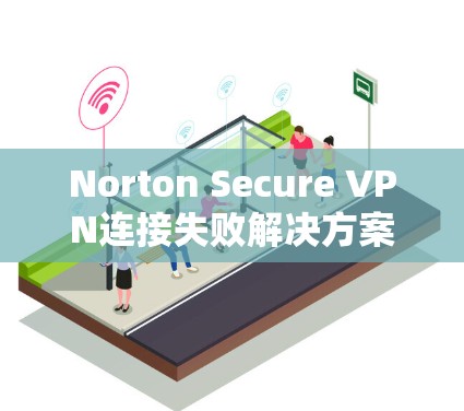 Norton Secure VPN连接失败解决方案教程