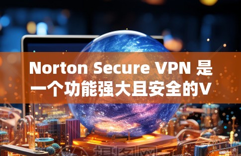 Norton Secure VPN 是一个功能强大且安全的VPN服务，尤其适合那些希望在安全性和安全性方面有较高要求的用户。以下是对其功能、性能和安全性的详细分析