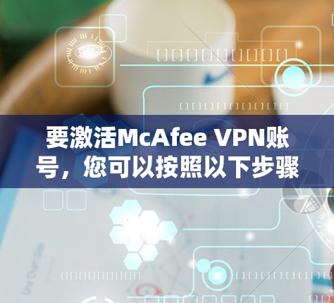 要激活McAfee VPN账号，您可以按照以下步骤操作