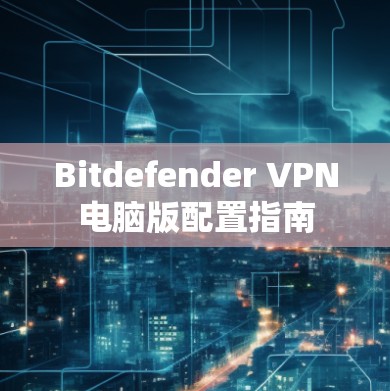 Bitdefender VPN电脑版配置指南
