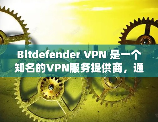 Bitdefender VPN 是一个知名的VPN服务提供商，通过应用程序 Bitdefender 为用户提供服务器节点的管理服务。以下是详细的步骤说明