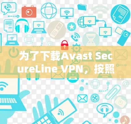 为了下载Avast SecureLine VPN，按照以下步骤操作