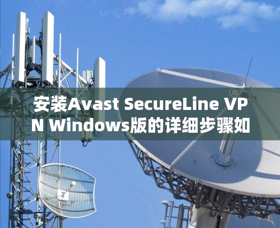安装Avast SecureLine VPN Windows版的详细步骤如下