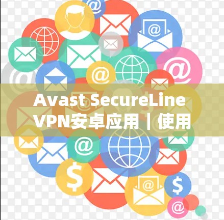 Avast SecureLine VPN安卓应用｜使用指南