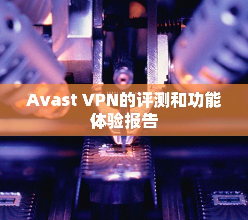 Avast VPN的评测和功能体验报告 Avast VPN的评测和功能体验报告
