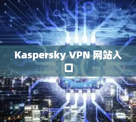 Kaspersky VPN 网站入口
