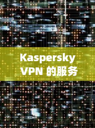Kaspersky VPN 的服务器节点和线路分析是其功能和网络性能的关键部分。以下是对 Kaspersky VPN 的服务器节点和线路分析的详细说明