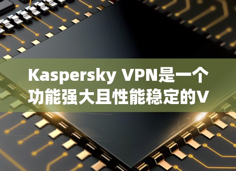 Kaspersky VPN是一个功能强大且性能稳定的VPN软件,其连接体验可以从多个方面进行评估。以下是对Kaspersky VPN连接体验的详细分析 Kaspersky VPN是一个功能强大且性能稳定的VPN软件,其连接体验可以从多个方面进行评估。以下是对Kaspersky VPN连接体验的详细分析