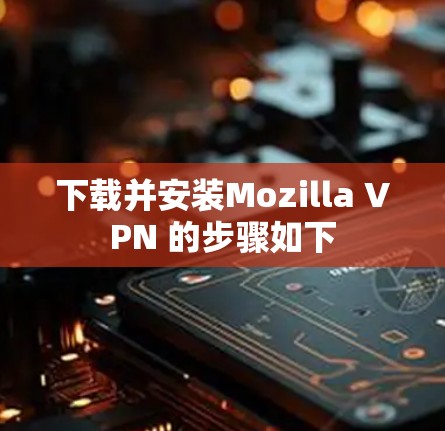 下载并安装Mozilla VPN 的步骤如下