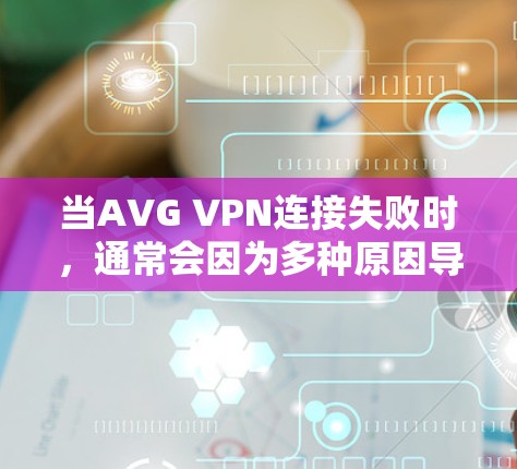 当AVG VPN连接失败时，通常会因为多种原因导致，可能包括网络连接问题、防火墙设置错误、软件问题、IP地址配置错误等。以下是一些常见的解决方法