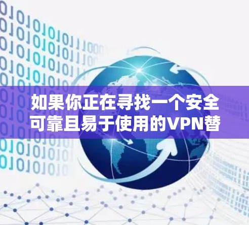 如果你正在寻找一个安全可靠且易于使用的VPN替代方案，或者想了解更多热门VPN推荐，以下是一些热门的选择，涵盖不同设备和使用场景