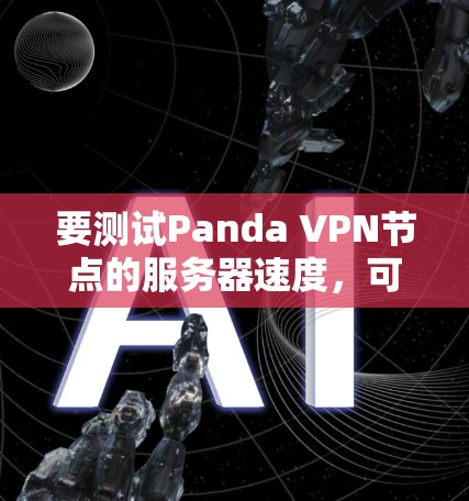 要测试Panda VPN节点的服务器速度，可以按照以下步骤进行