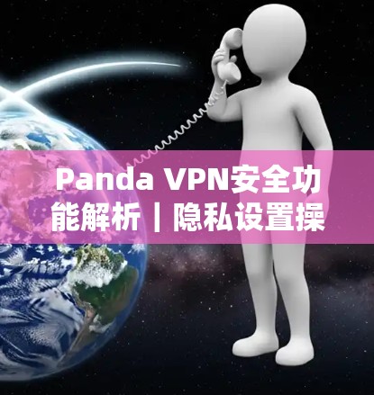Panda VPN安全功能解析｜隐私设置操作指南
