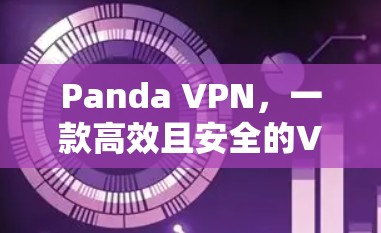 Panda VPN,一款高效且安全的VPN解决方案 Panda VPN,一款高效且安全的VPN解决方案