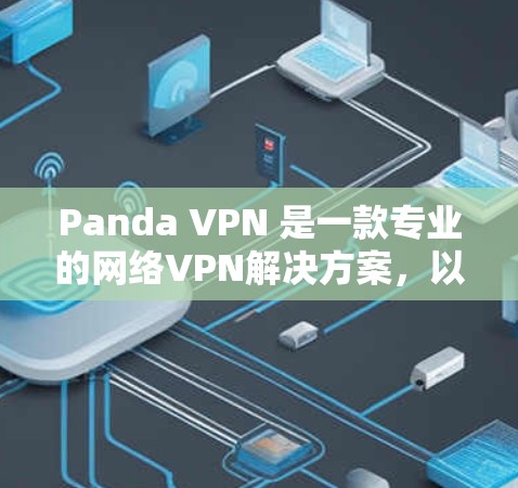 Panda VPN 是一款专业的网络VPN解决方案,以其先进的加密技术和个性化的设置功能而闻名。以下是对Panda VPN的详细分析,包括其功能、安全性、价格、用户界面以及适用场景 Panda VPN 是一款专业的网络VPN解决方案,以其先进的加密技术和个性化的设置功能而闻名。以下是对Panda VPN的详细分析,包括其功能、安全性、价格、用户界面以及适用场景