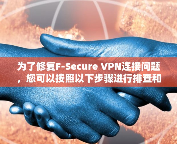 为了修复F-Secure VPN连接问题，您可以按照以下步骤进行排查和修复