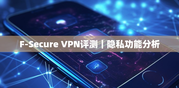 F-Secure VPN评测｜隐私功能分析