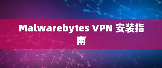 Malwarebytes VPN 安装指南 Malwarebytes VPN 安装指南