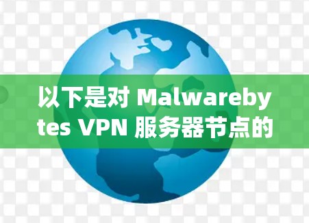 以下是对 Malwarebytes VPN 服务器节点的测试分析,涵盖测试目标、测试方法、测试结果以及总结建议 以下是对 Malwarebytes VPN 服务器节点的测试分析,涵盖测试目标、测试方法、测试结果以及总结建议