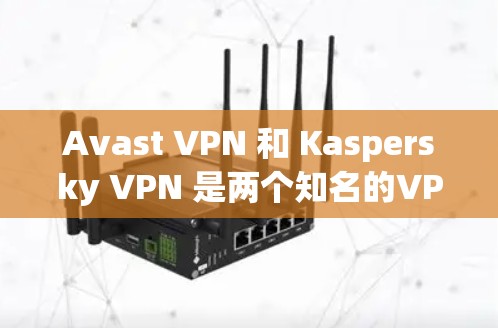 Avast VPN 和 Kaspersky VPN 是两个知名的VPN产品，各自具备不同的功能和特点。以下是对它们的区别和功能的详细对比
