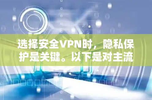 选择安全VPN时,隐私保护是关键。以下是对主流品牌VPN的对比,重点分析隐私保护情况 选择安全VPN时,隐私保护是关键。以下是对主流品牌VPN的对比,重点分析隐私保护情况