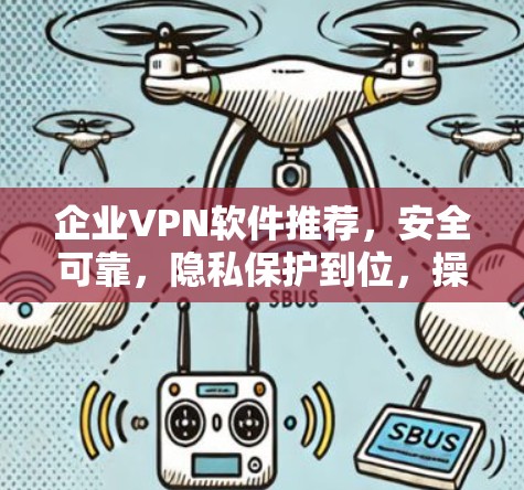企业VPN软件推荐,安全可靠,隐私保护到位,操作便捷,提升信任感,降低风险,合规性良好,数据安全措施到位 企业VPN软件推荐,安全可靠,隐私保护到位,操作便捷,提升信任感,降低风险,合规性良好,数据安全措施到位