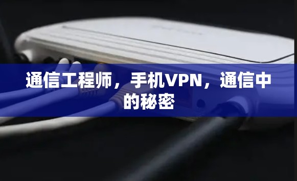通信工程师,手机VPN,通信中的秘密 通信工程师,手机VPN,通信中的秘密