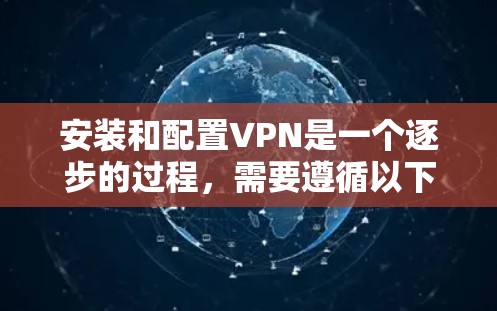 安装和配置VPN是一个逐步的过程,需要遵循以下步骤,以确保安全可靠地连接目标服务器和客户端。以下是一个清晰的指南,帮助你顺利完成VPN安装和配置 安装和配置VPN是一个逐步的过程,需要遵循以下步骤,以确保安全可靠地连接目标服务器和客户端。以下是一个清晰的指南,帮助你顺利完成VPN安装和配置