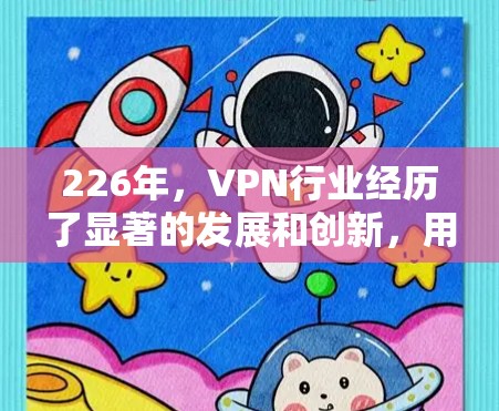 226年,VPN行业经历了显著的发展和创新,用户和开发者对VPN软件的需求也在不断升级。以下是226年热门VPN软件的评测和比较,帮助您了解这些软件的特点和适用场景 226年,VPN行业经历了显著的发展和创新,用户和开发者对VPN软件的需求也在不断升级。以下是226年热门VPN软件的评测和比较,帮助您了解这些软件的特点和适用场景