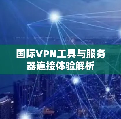 国际VPN工具与服务器连接体验解析 国际VPN工具与服务器连接体验解析