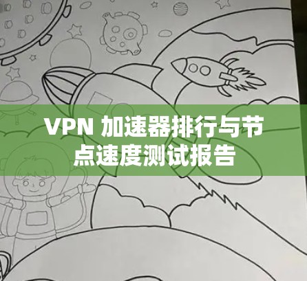 VPN 加速器排行与节点速度测试报告 VPN 加速器排行与节点速度测试报告