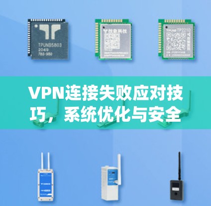 VPN连接失败应对技巧，系统优化与安全防护