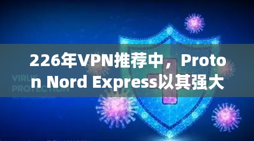 226年VPN推荐中,Proton Nord Express以其强大的性能、安全性、多设备连接和高可靠性的技术而备受推崇。以下是对其的主要优点和考虑因素的详细分析 226年VPN推荐中,Proton Nord Express以其强大的性能、安全性、多设备连接和高可靠性的技术而备受推崇。以下是对其的主要优点和考虑因素的详细分析