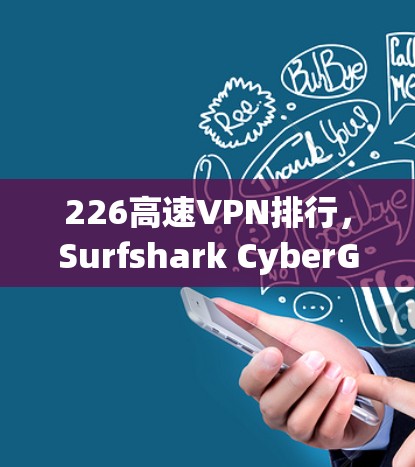 226高速VPN排行，Surfshark CyberGhost的全面评测