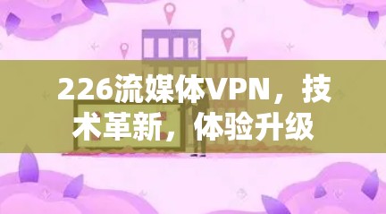 226流媒体VPN，技术革新，体验升级