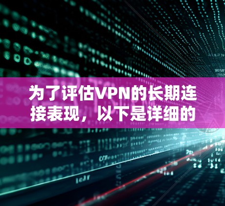 为了评估VPN的长期连接表现，以下是详细的步骤和方法