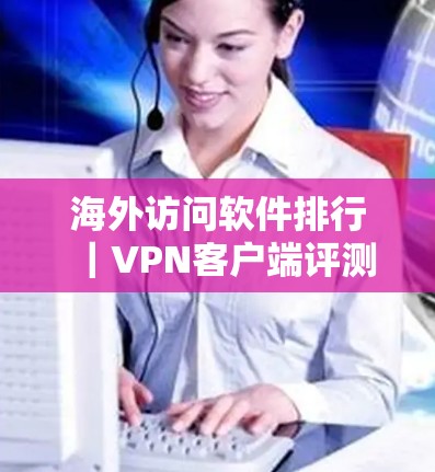 海外访问软件排行｜VPN客户端评测