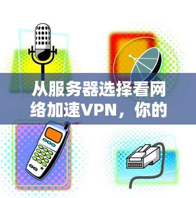 从服务器选择看网络加速VPN，你的选择将决定你的网络体验