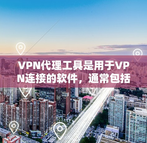 VPN代理工具是用于VPN连接的软件，通常包括UFW和APK文件。以下是一些推荐的VPN代理工具和下载入口，供您参考