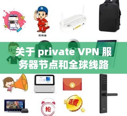 关于 private VPN 服务器节点和全球线路的测速分析，以下是一些关键点和建议