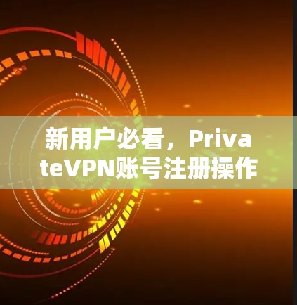 新用户必看，PrivateVPN账号注册操作流程详解