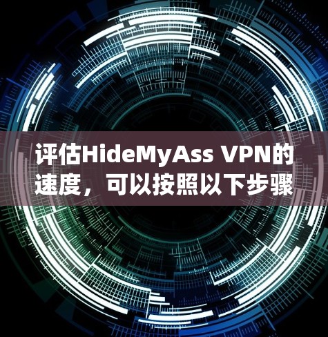 评估HideMyAss VPN的速度,可以按照以下步骤进行 评估HideMyAss VPN的速度,可以按照以下步骤进行