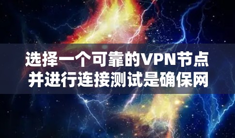 选择一个可靠的VPN节点并进行连接测试是确保网络安全和稳定的关键步骤。以下是详细的步骤指南，帮助你完成这一过程