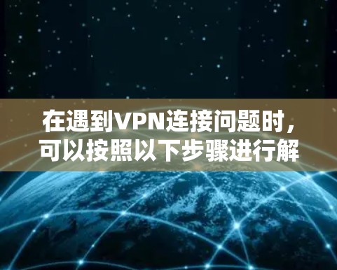 在遇到VPN连接问题时，可以按照以下步骤进行解决方案